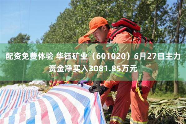 配资免费体验 华钰矿业（601020）6月27日主力资金净买入3081.85万元