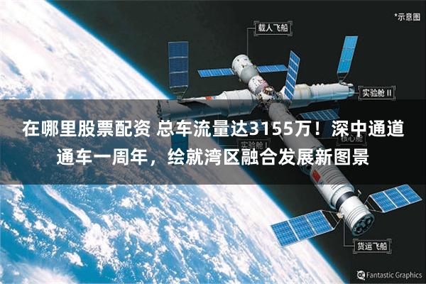 在哪里股票配资 总车流量达3155万！深中通道通车一周年，绘就湾区融合发展新图景