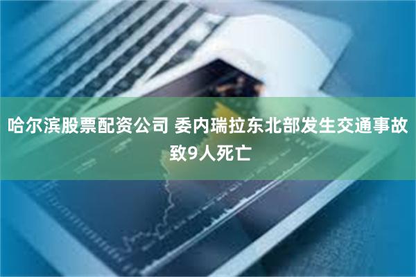 哈尔滨股票配资公司 委内瑞拉东北部发生交通事故 致9人死亡