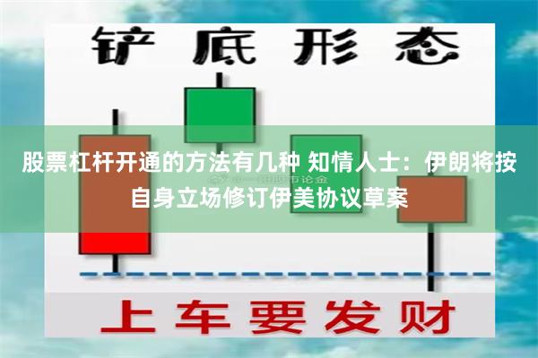 股票杠杆开通的方法有几种 知情人士：伊朗将按自身立场修订伊美协议草案