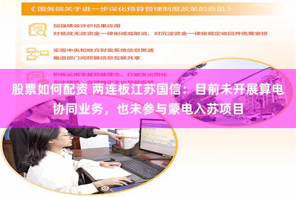 股票如何配资 两连板江苏国信：目前未开展算电协同业务，也未参与蒙电入苏项目