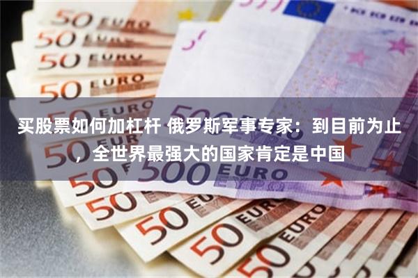 买股票如何加杠杆 俄罗斯军事专家：到目前为止，全世界最强大的国家肯定是中国
