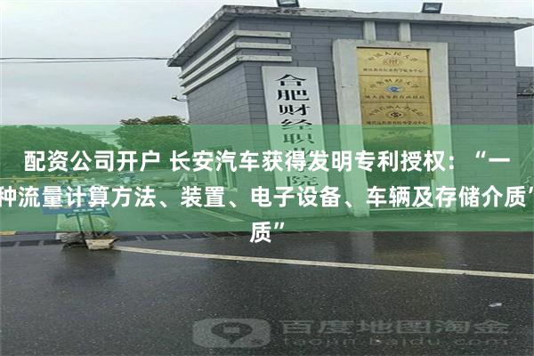 配资公司开户 长安汽车获得发明专利授权：“一种流量计算方法、装置、电子设备、车辆及存储介质”
