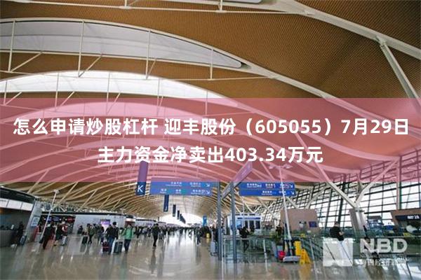 怎么申请炒股杠杆 迎丰股份（605055）7月29日主力资金净卖出403.34万元