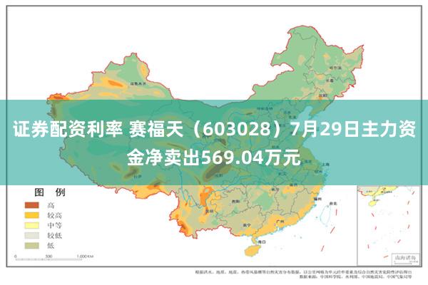 证券配资利率 赛福天（603028）7月29日主力资金净卖出569.04万元