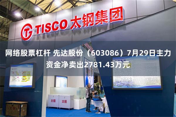 网络股票杠杆 先达股份（603086）7月29日主力资金净卖出2781.43万元