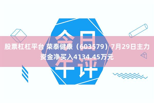 股票杠杠平台 荣泰健康（603579）7月29日主力资金净买入4134.45万元