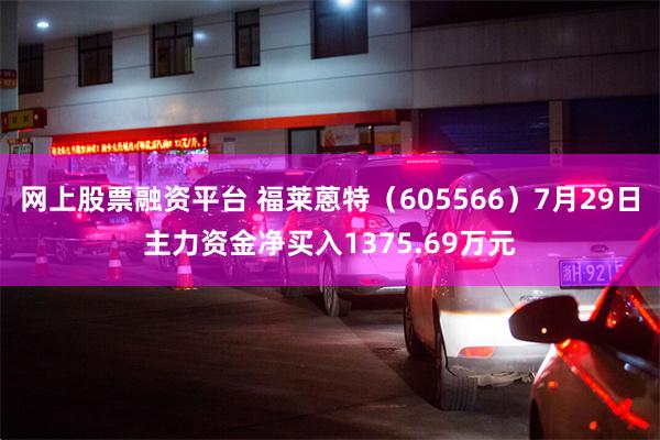 网上股票融资平台 福莱蒽特（605566）7月29日主力资金净买入1375.69万元
