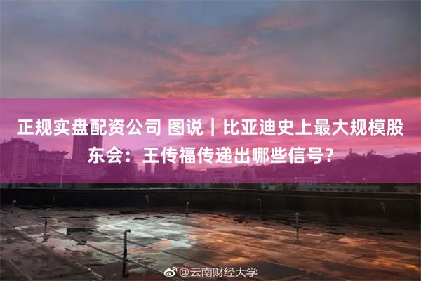 正规实盘配资公司 图说｜比亚迪史上最大规模股东会：王传福传递出哪些信号？