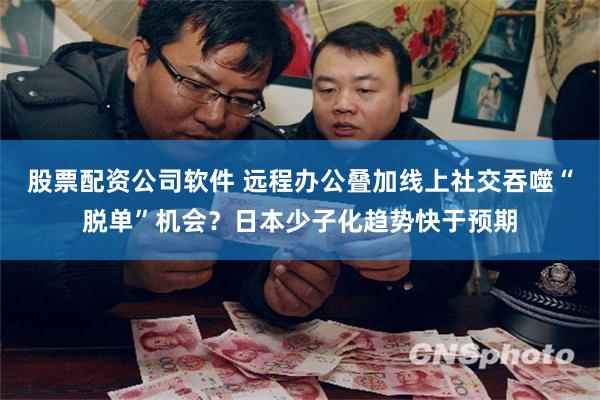 股票配资公司软件 远程办公叠加线上社交吞噬“脱单”机会?日本少子化趋势快于预期