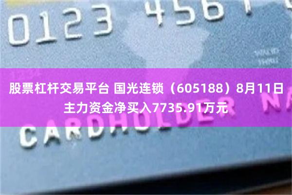 股票杠杆交易平台 国光连锁（605188）8月11日主力资金净买入7735.91万元