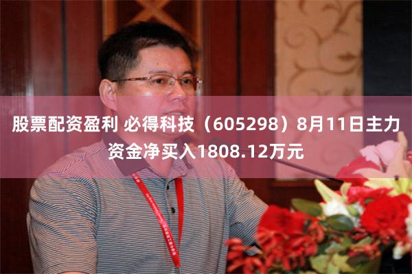 股票配资盈利 必得科技（605298）8月11日主力资金净买入1808.12万元