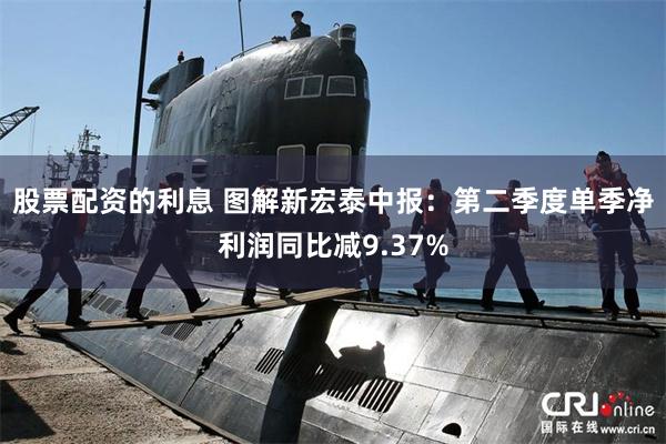 股票配资的利息 图解新宏泰中报:第二季度单季净利润同比减9.37%