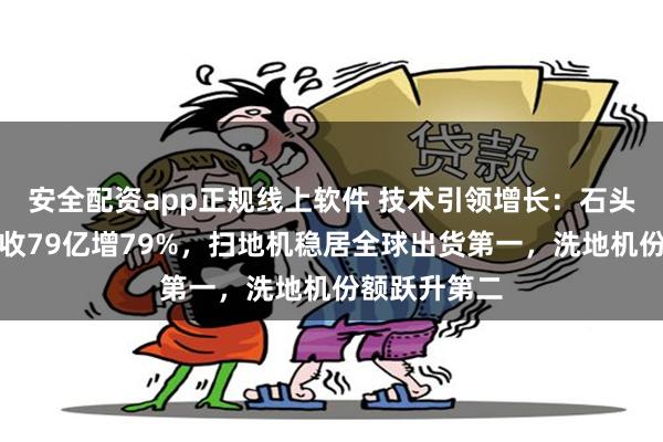 安全配资app正规线上软件 技术引领增长：石头科技半年营收79亿增79%，扫地机稳居全球出货第一，洗地机份额跃升第二