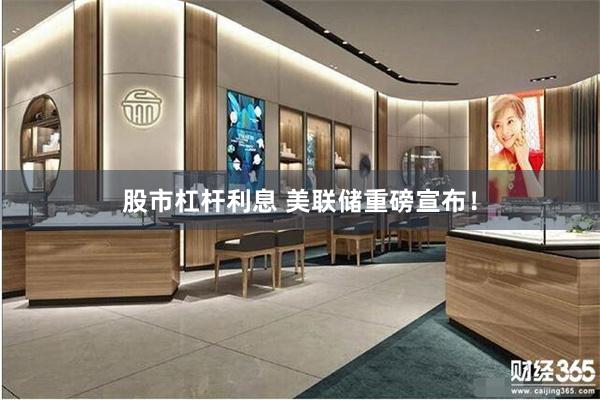 股市杠杆利息 美联储重磅宣布！