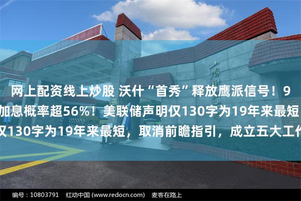 网上配资线上炒股 沃什“首秀”释放鹰派信号！9人预测年内加息，9月加息概率超56%！美联储声明仅130字为19年来最短，取消前瞻指引，成立五大工作组