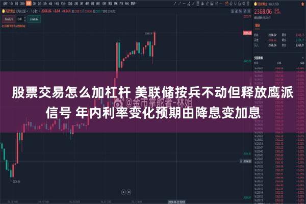 股票交易怎么加杠杆 美联储按兵不动但释放鹰派信号 年内利率变化预期由降息变加息