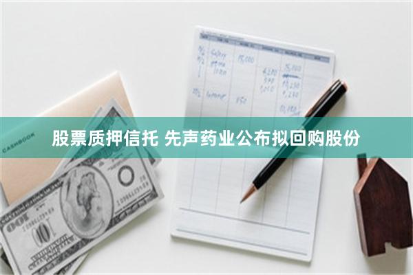 股票质押信托 先声药业公布拟回购股份