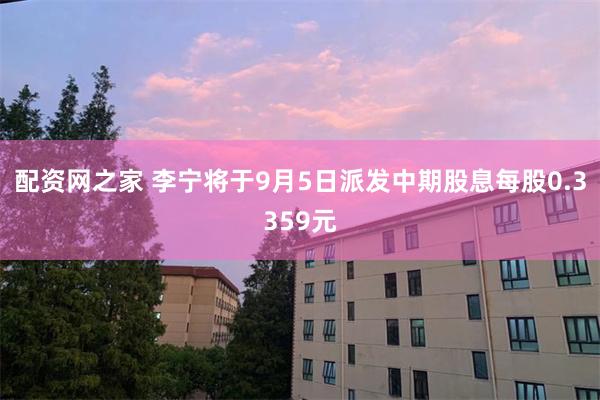 配资网之家 李宁将于9月5日派发中期股息每股0.3359元