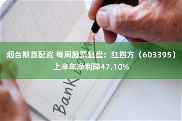 烟台期货配资 每周股票复盘：红四方（603395）上半年净利降47.10%