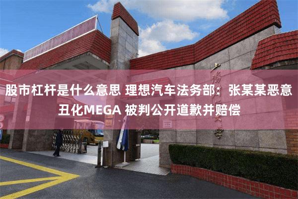 股市杠杆是什么意思 理想汽车法务部:张某某恶意丑化MEGA 被判公开道歉并赔偿