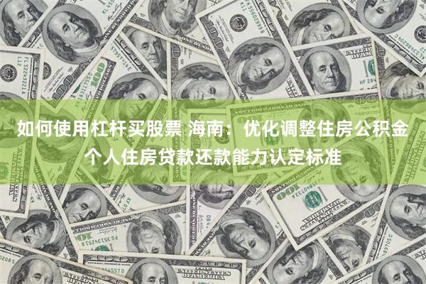如何使用杠杆买股票 海南：优化调整住房公积金个人住房贷款还款能力认定标准