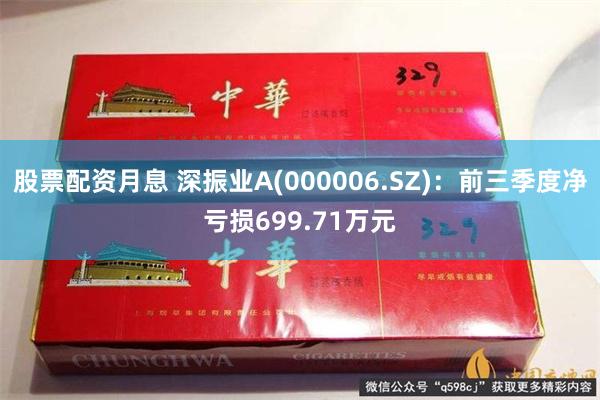 股票配资月息 深振业A(000006.SZ)：前三季度净亏损699.71万元