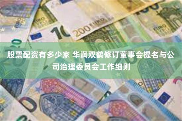 股票配资有多少家 华润双鹤修订董事会提名与公司治理委员会工作细则