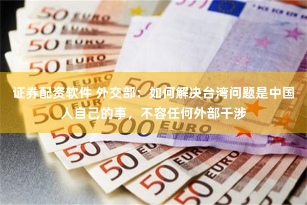 证券配资软件 外交部：如何解决台湾问题是中国人自己的事，不容任何外部干涉