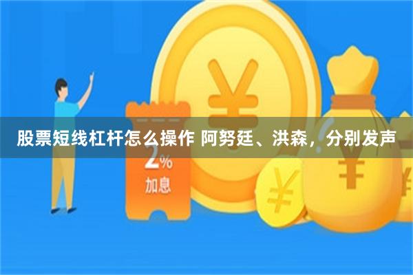 股票短线杠杆怎么操作 阿努廷、洪森，分别发声