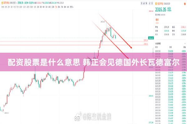 配资股票是什么意思 韩正会见德国外长瓦德富尔