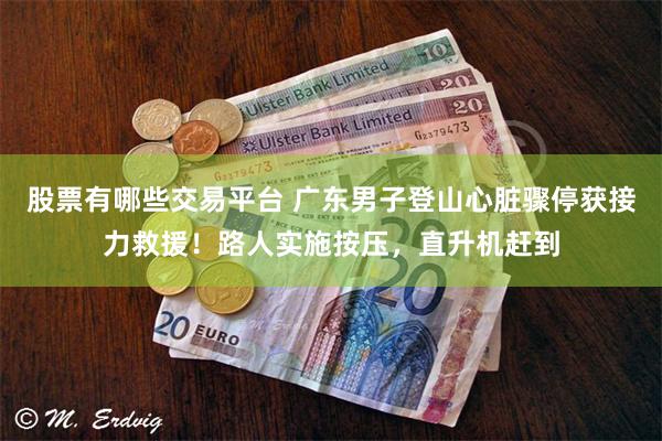 股票有哪些交易平台 广东男子登山心脏骤停获接力救援！路人实施按压，直升机赶到