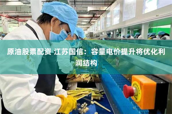 原油股票配资 江苏国信：容量电价提升将优化利润结构