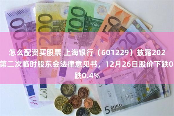 怎么配资买股票 上海银行（601229）披露2025年第二次临时股东会法律意见书，12月26日股价下跌0.4%