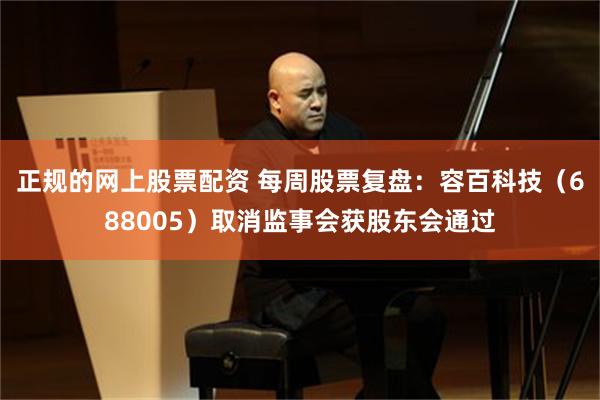 正规的网上股票配资 每周股票复盘：容百科技（688005）取消监事会获股东会通过