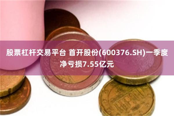 股票杠杆交易平台 首开股份(600376.SH)一季度净亏损7.55亿元