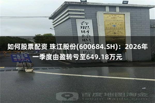 如何股票配资 珠江股份(600684.SH)：2026年一季度由盈转亏至649.18万元
