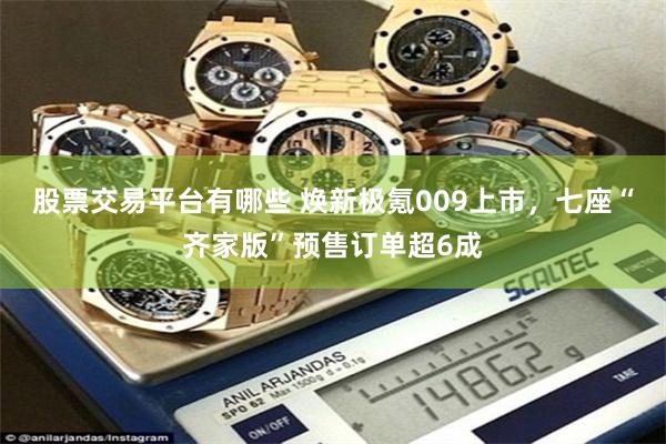 股票交易平台有哪些 焕新极氪009上市，七座“齐家版”预售订单超6成