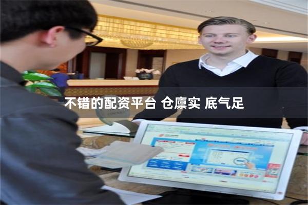 不错的配资平台 仓廪实 底气足