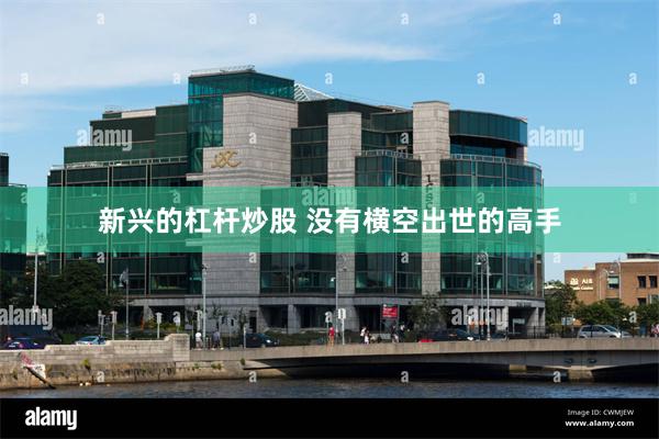 新兴的杠杆炒股 没有横空出世的高手