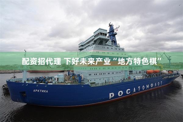 配资招代理 下好未来产业“地方特色棋”