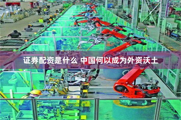 证券配资是什么 中国何以成为外资沃土