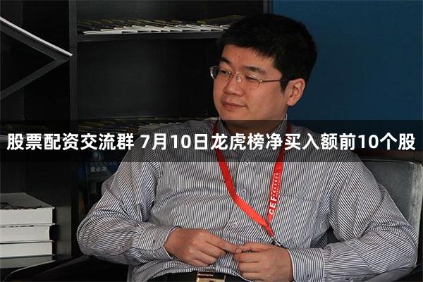 股票配资交流群 7月10日龙虎榜净买入额前10个股