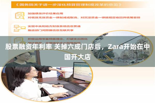 股票融资年利率 关掉六成门店后，Zara开始在中国开大店