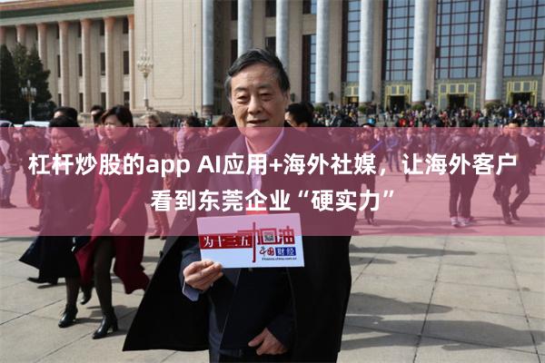 杠杆炒股的app AI应用+海外社媒，让海外客户看到东莞企业“硬实力”