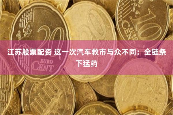 江苏股票配资 这一次汽车救市与众不同:全链条下猛药