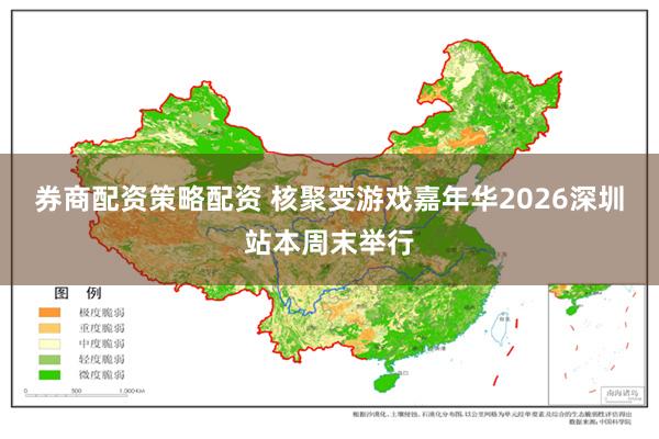 券商配资策略配资 核聚变游戏嘉年华2026深圳站本周末举行