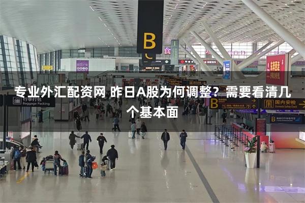 专业外汇配资网 昨日A股为何调整?需要看清几个基本面