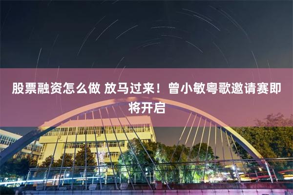 股票融资怎么做 放马过来!曾小敏粤歌邀请赛即将开启