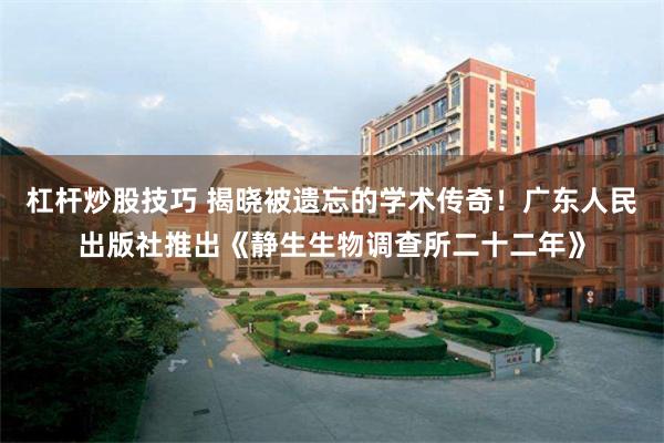 杠杆炒股技巧 揭晓被遗忘的学术传奇！广东人民出版社推出《静生生物调查所二十二年》